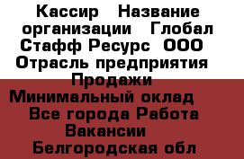 Кассир › Название организации ­ Глобал Стафф Ресурс, ООО › Отрасль предприятия ­ Продажи › Минимальный оклад ­ 1 - Все города Работа » Вакансии   . Белгородская обл.